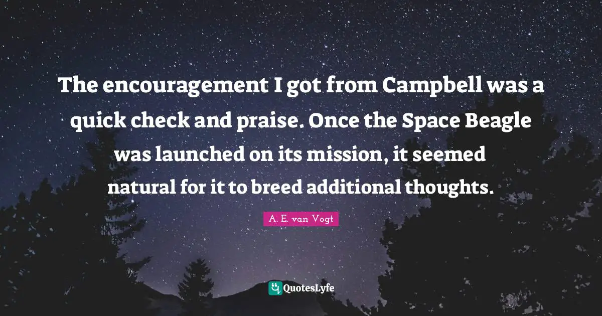 The encouragement I got from Campbell was a quick check and praise. Once the Space Beagle was launched on its mission, it seemed natural for it to breed additional thoughts.