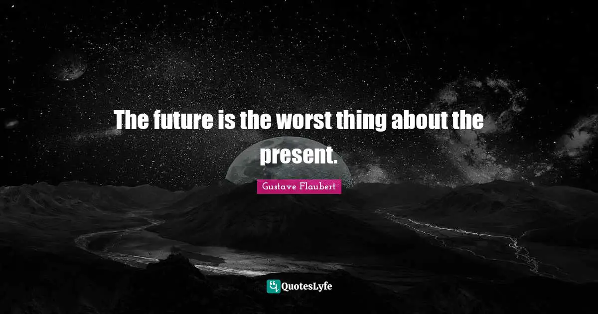 The future is the worst thing about the present.