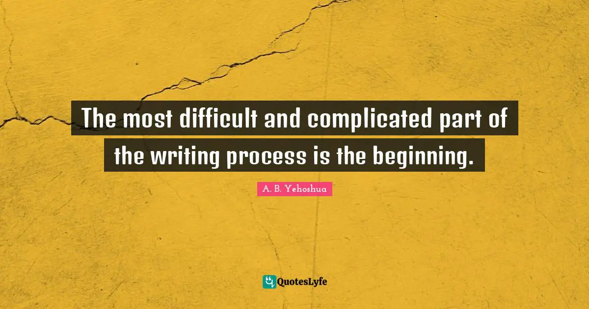 Writing Process Quotes: "The most difficult and complicated part of the writing process is the beginning."