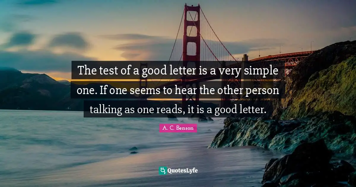 The test of a good letter is a very simple one. If one seems to hear the other person talking as one reads, it is a good letter.