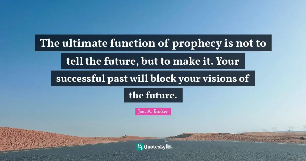 The ultimate function of prophecy is not to tell the future, but to make it. Your successful past will block your visions of the future.