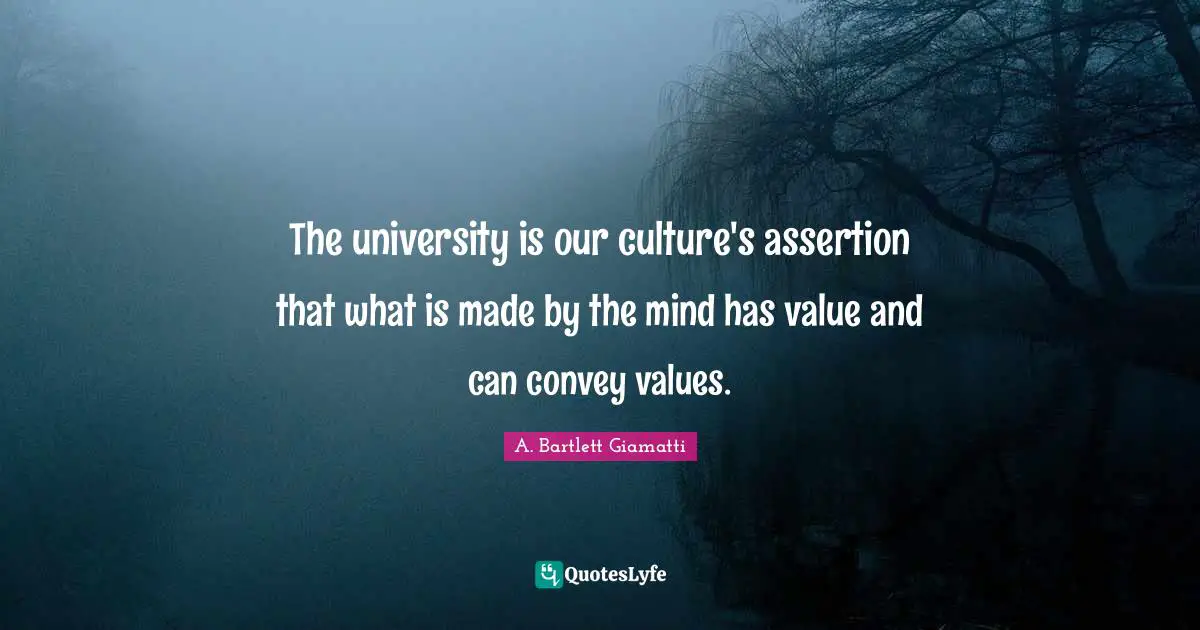 The university is our culture's assertion that what is made by the mind has value and can convey values.