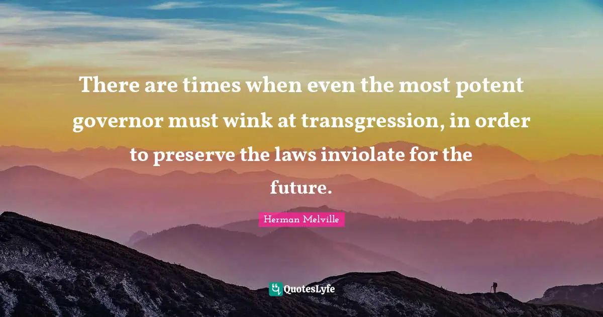 There are times when even the most potent governor must wink at transgression, in order to preserve the laws inviolate for the future.