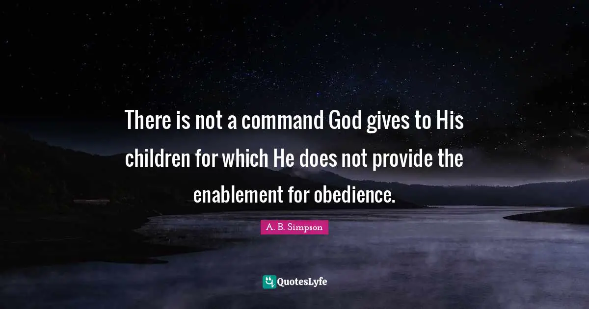 There is not a command God gives to His children for which He does not provide the enablement for obedience.