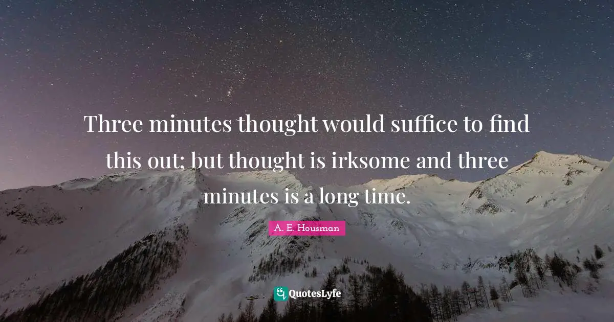 Three minutes thought would suffice to find this out; but thought is irksome and three minutes is a long time.
