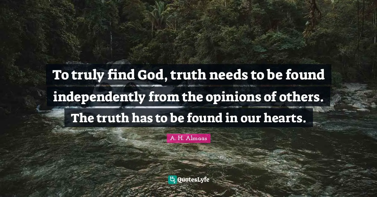 To truly find God, truth needs to be found independently from the opinions of others. The truth has to be found in our hearts.