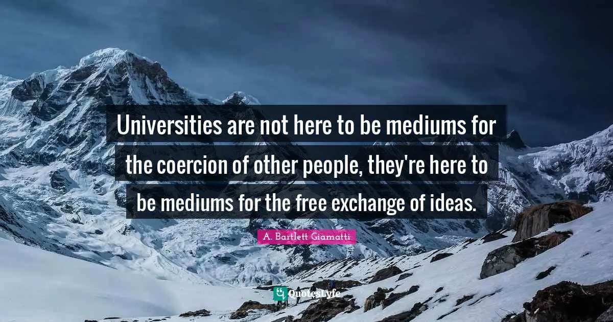 Universities are not here to be mediums for the coercion of other people, they're here to be mediums for the free exchange of ideas.