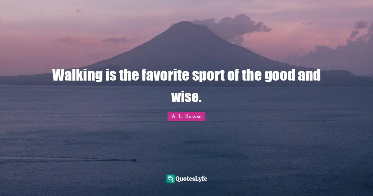 Walking is the favorite sport of the good and wise.
