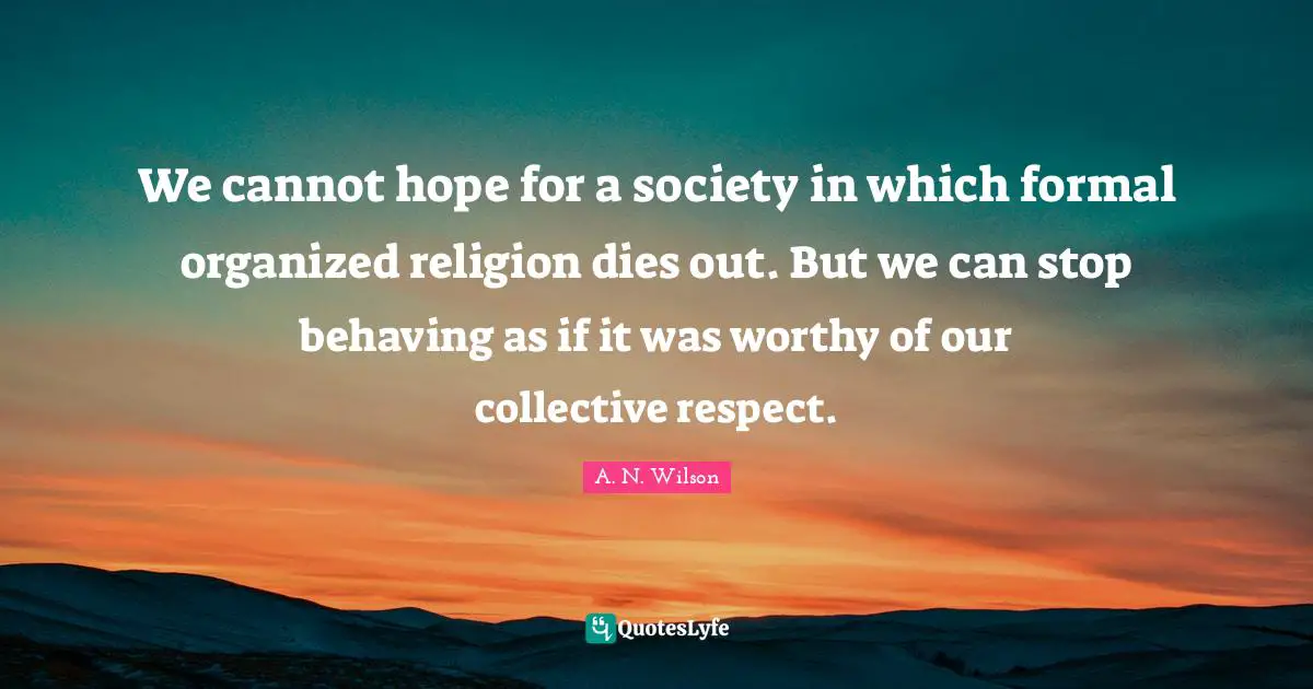 We cannot hope for a society in which formal organized religion dies out. But we can stop behaving as if it was worthy of our collective respect.