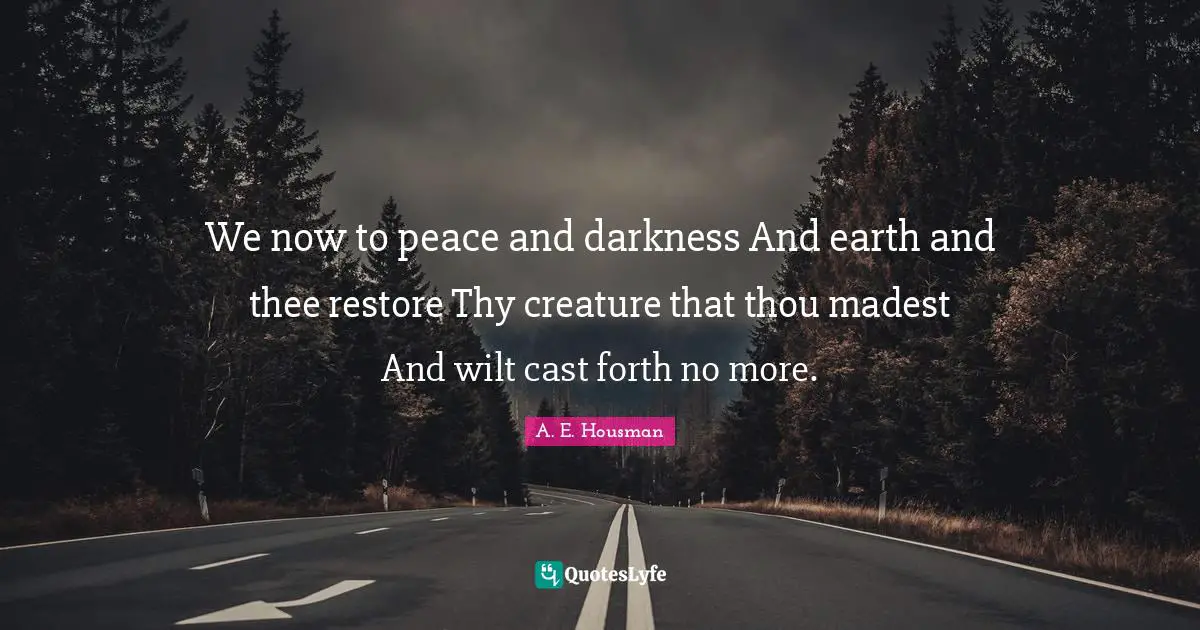 We now to peace and darkness And earth and thee restore Thy creature that thou madest And wilt cast forth no more.