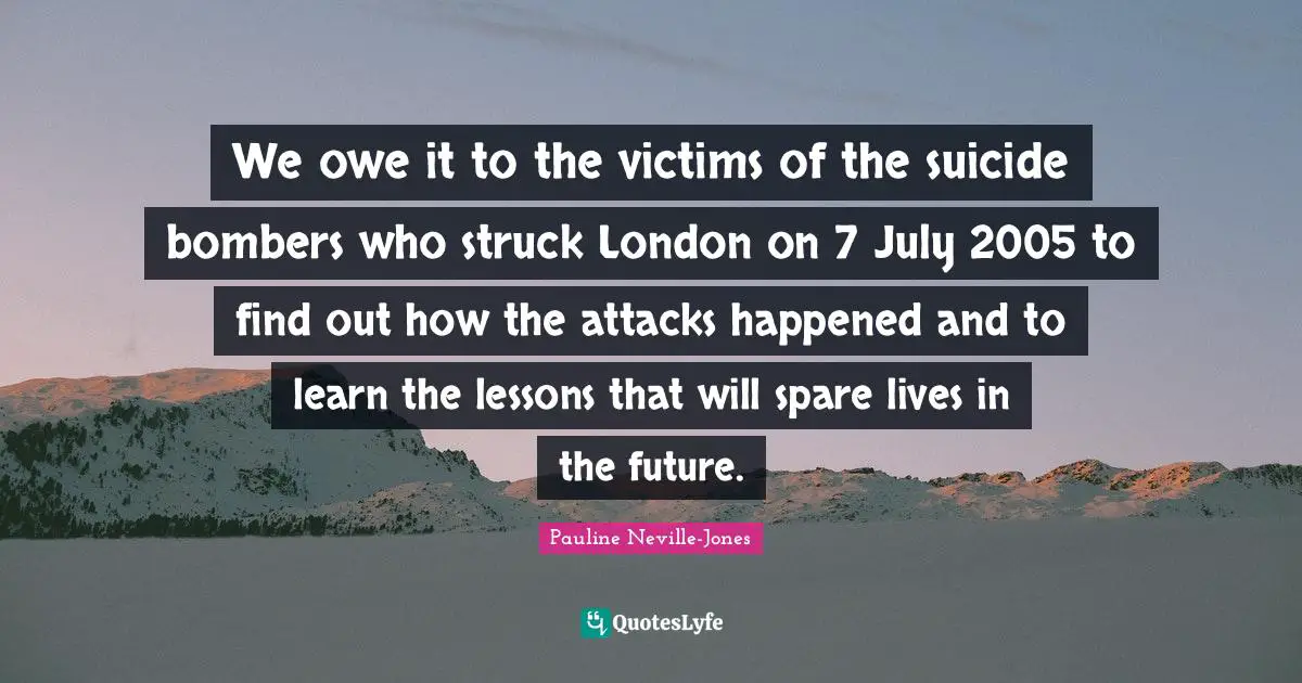 We owe it to the victims of the suicide bombers who struck London on 7 July 2005 to find out how the attacks happened and to learn the lessons that will spare lives in the future.