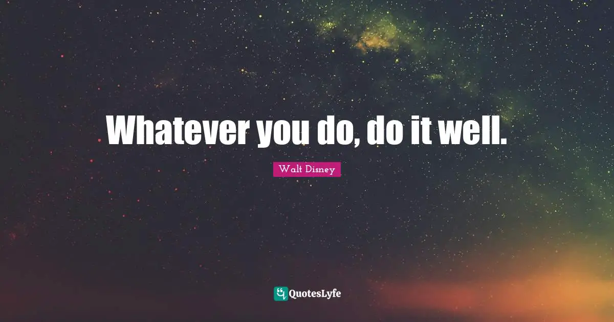 Walt Disney Quotes: Whatever you do, do it well.