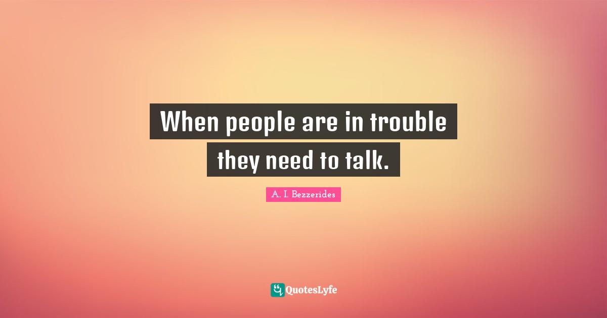 When people are in trouble they need to talk.