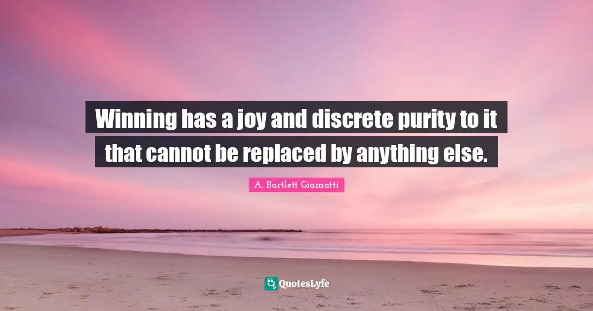 Winning has a joy and discrete purity to it that cannot be replaced by anything else.
