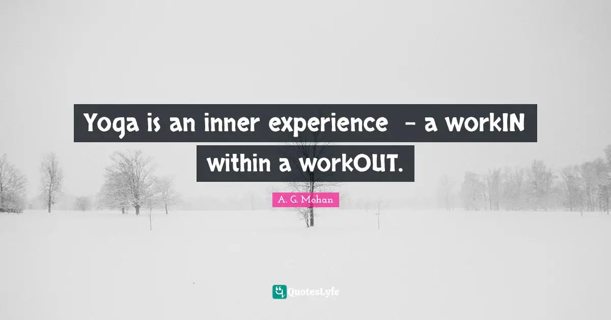 Yoga is an inner experience - a workIN within a workOUT.