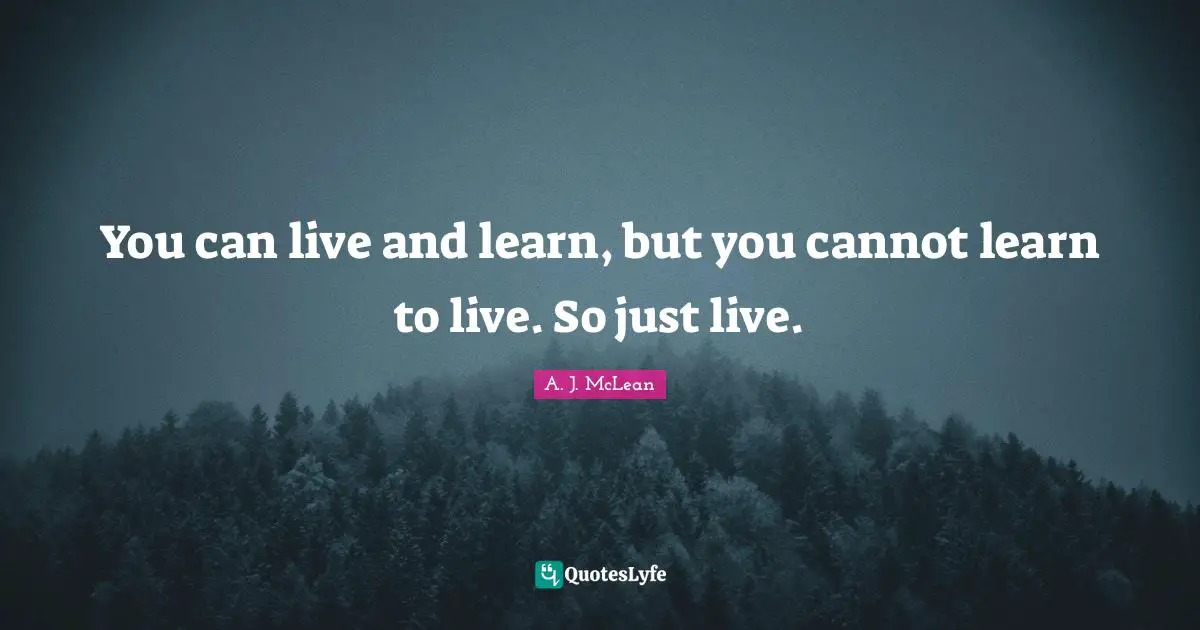 Live And Learn Quotes: "You can live and learn, but you cannot learn to live. So just live."