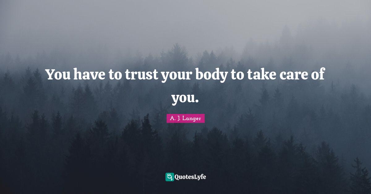 You have to trust your body to take care of you.