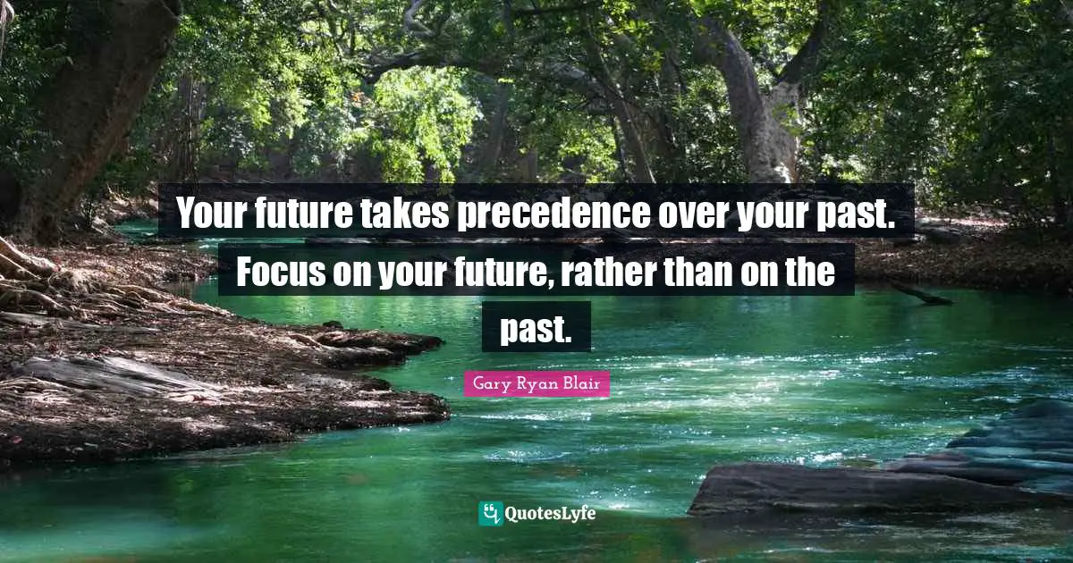 Ryan Blair Quotes: "Your future takes precedence over your past. Focus on your future, rather than on the past."