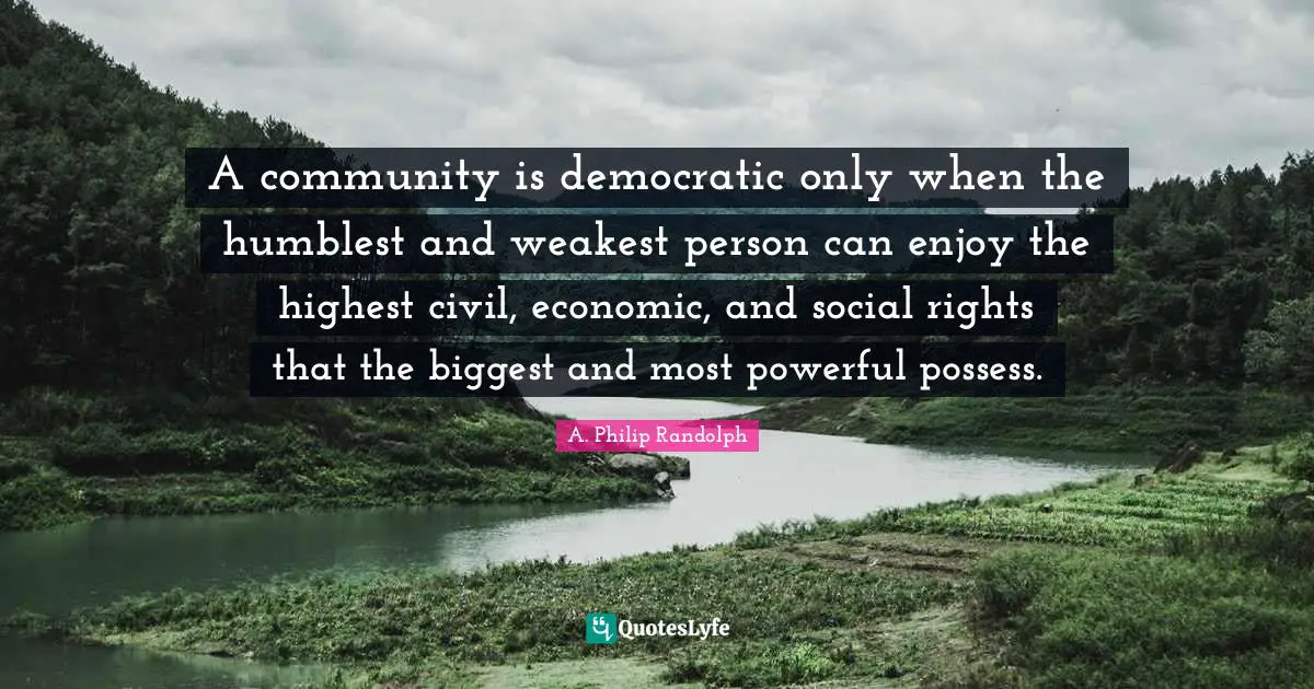 A. Philip Randolph Quotes: A community is democratic only when the humblest and weakest person can enjoy the highest civil, economic, and social rights that the biggest and most powerful possess.