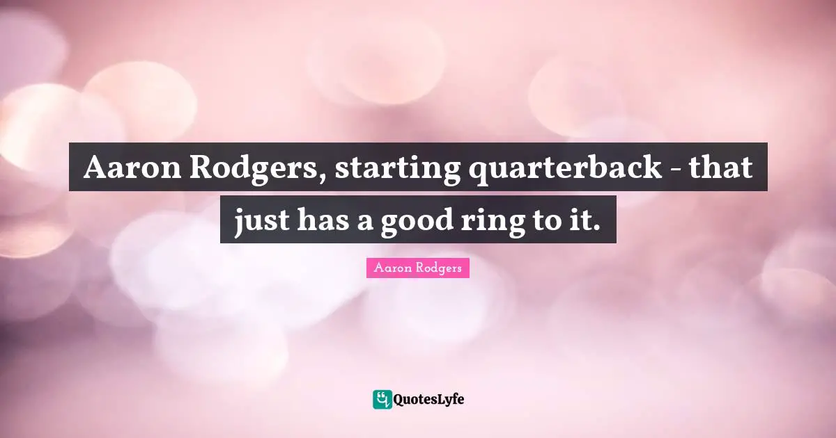 Aaron Rodgers, starting quarterback - that just has a good ring to it.