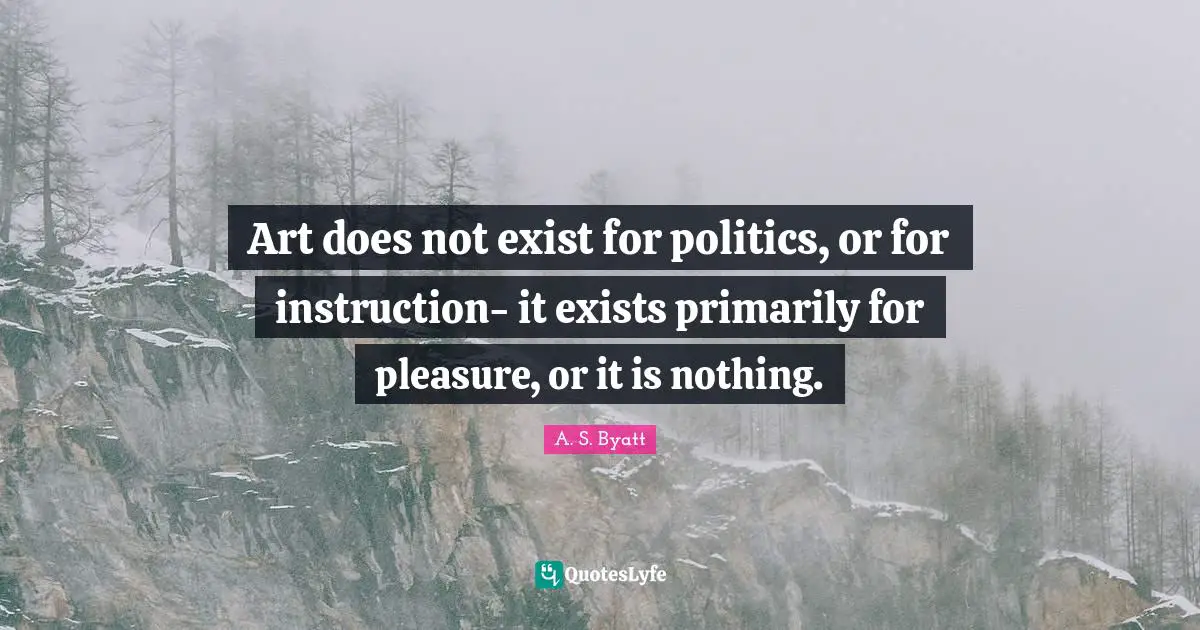 Instruction Quotes: "Art does not exist for politics, or for instruction- it exists primarily for pleasure, or it is nothing."