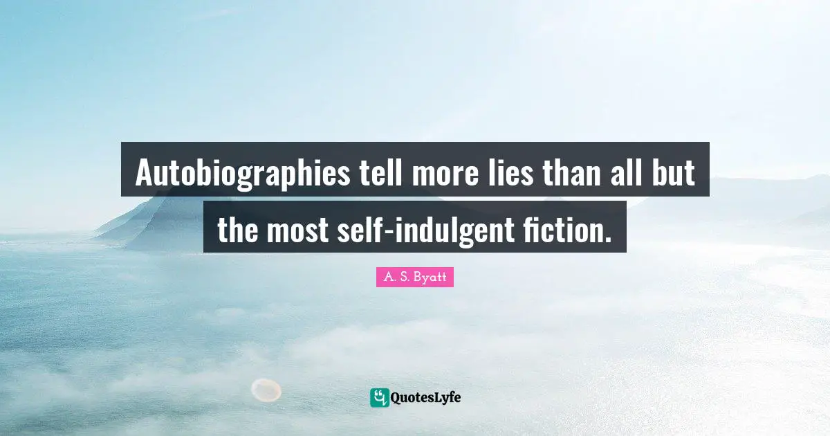 Autobiographies tell more lies than all but the most self-indulgent fiction.