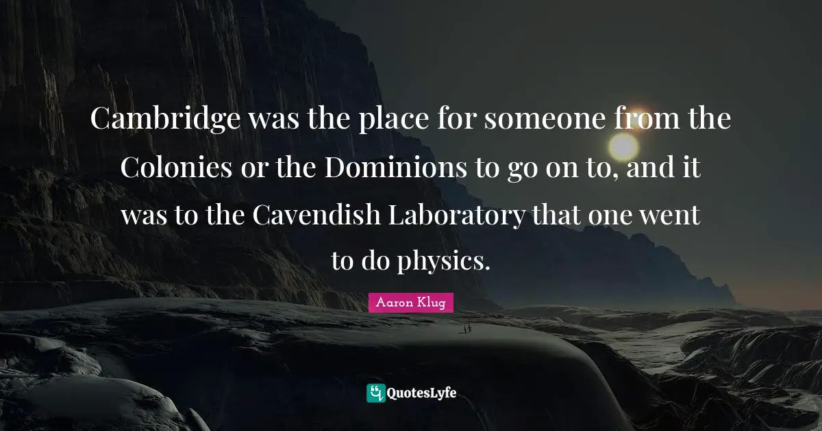 Laboratory Quotes: "Cambridge was the place for someone from the Colonies or the Dominions to go on to, and it was to the Cavendish Laboratory that one went to do physics."
