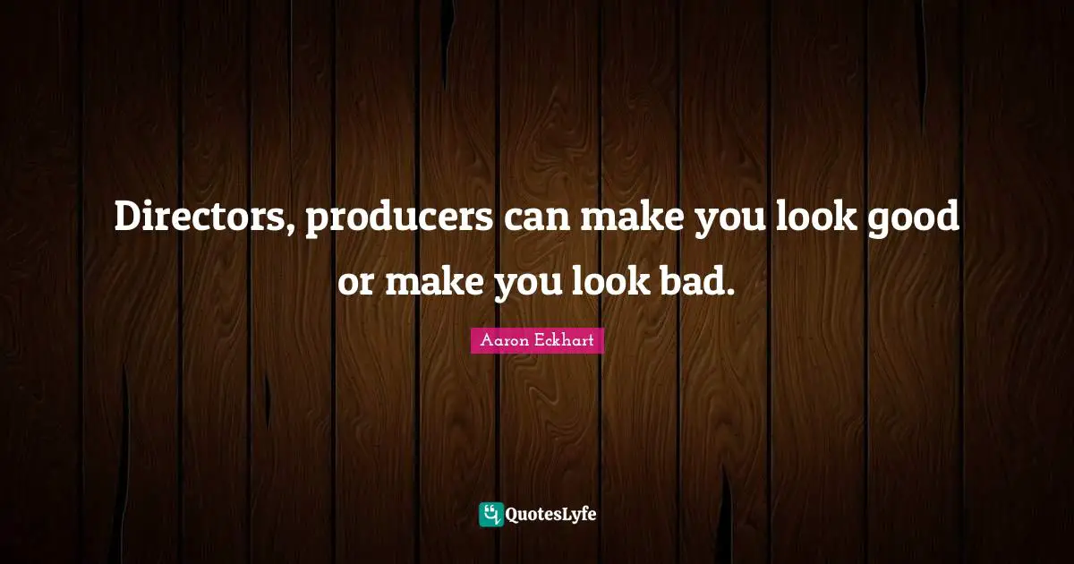 Directors, producers can make you look good or make you look bad.
