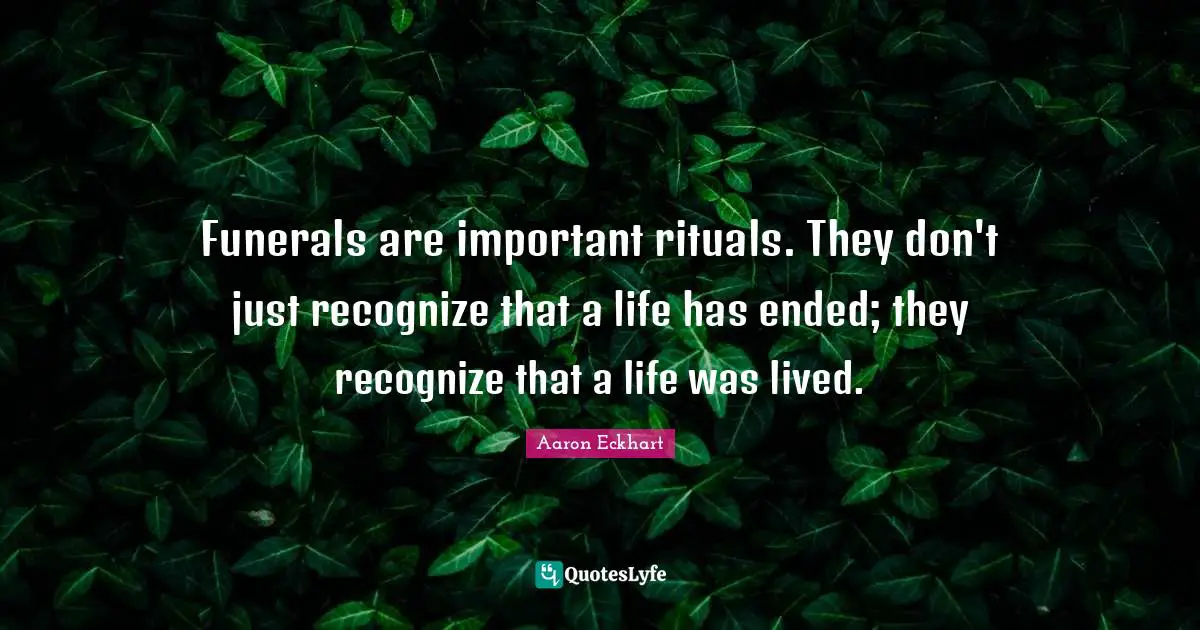 Funerals are important rituals. They don't just recognize that a life has ended; they recognize that a life was lived.