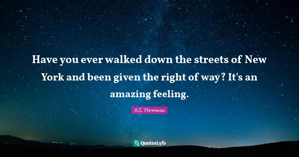 Have you ever walked down the streets of New York and been given the right of way? It's an amazing feeling.
