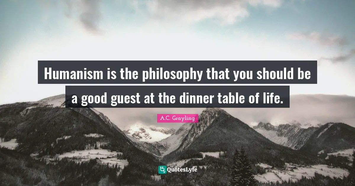 Guests Quotes: "Humanism is the philosophy that you should be a good guest at the dinner table of life."
