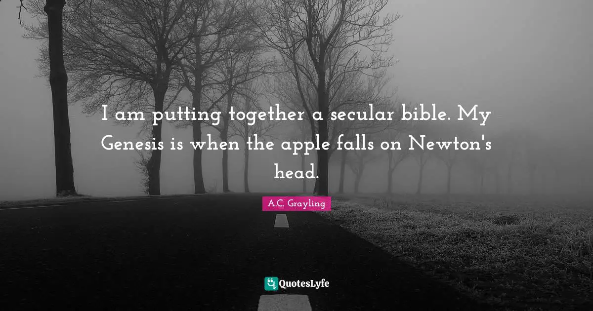 Genesis Quotes: "I am putting together a secular bible. My Genesis is when the apple falls on Newton's head."