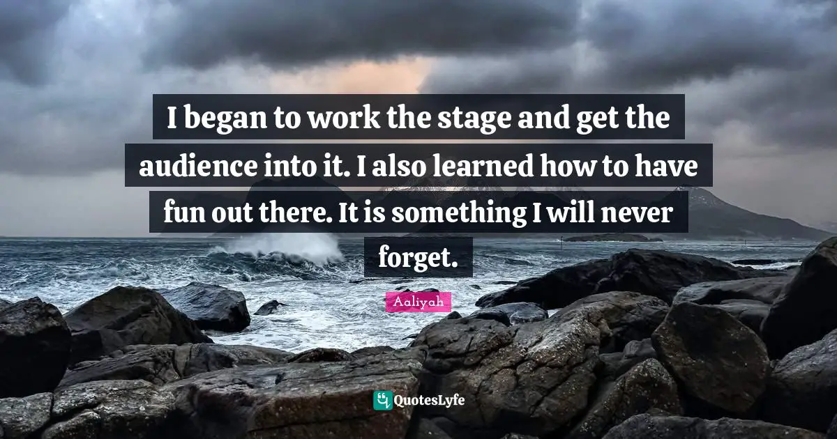 Aaliyah Quotes: "I began to work the stage and get the audience into it. I also learned how to have fun out there. It is something I will never forget."