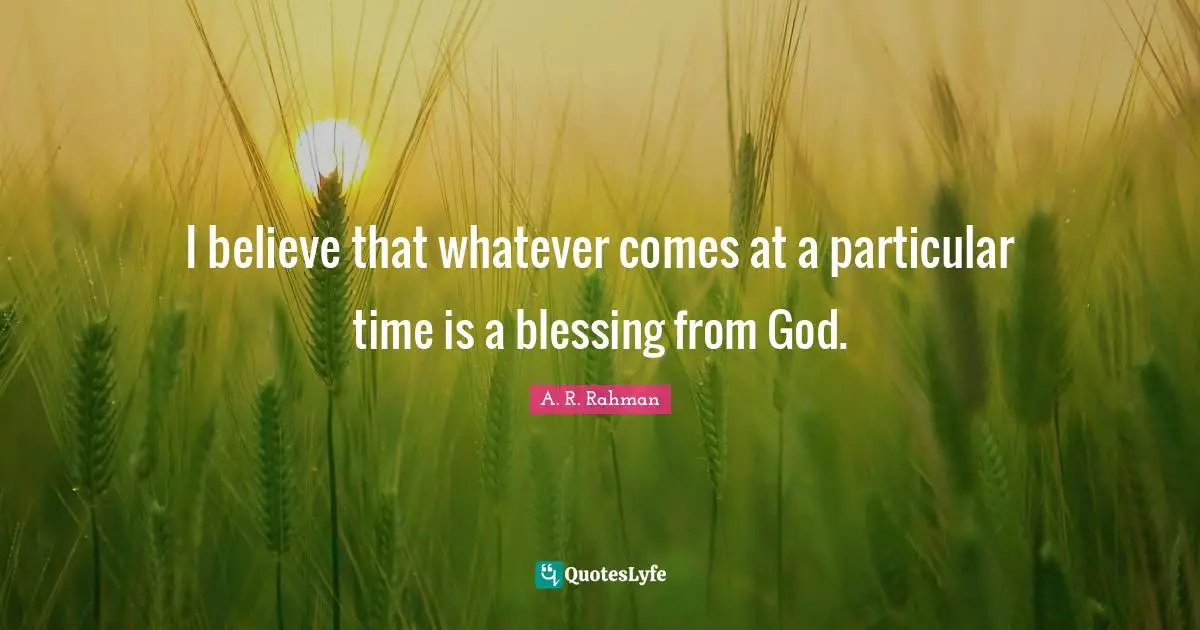 Time I Quotes: "I believe that whatever comes at a particular time is a blessing from God."