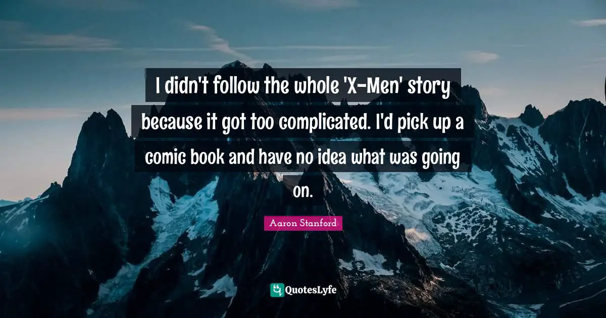 I didn't follow the whole 'X-Men' story because it got too complicated. I'd pick up a comic book and have no idea what was going on.