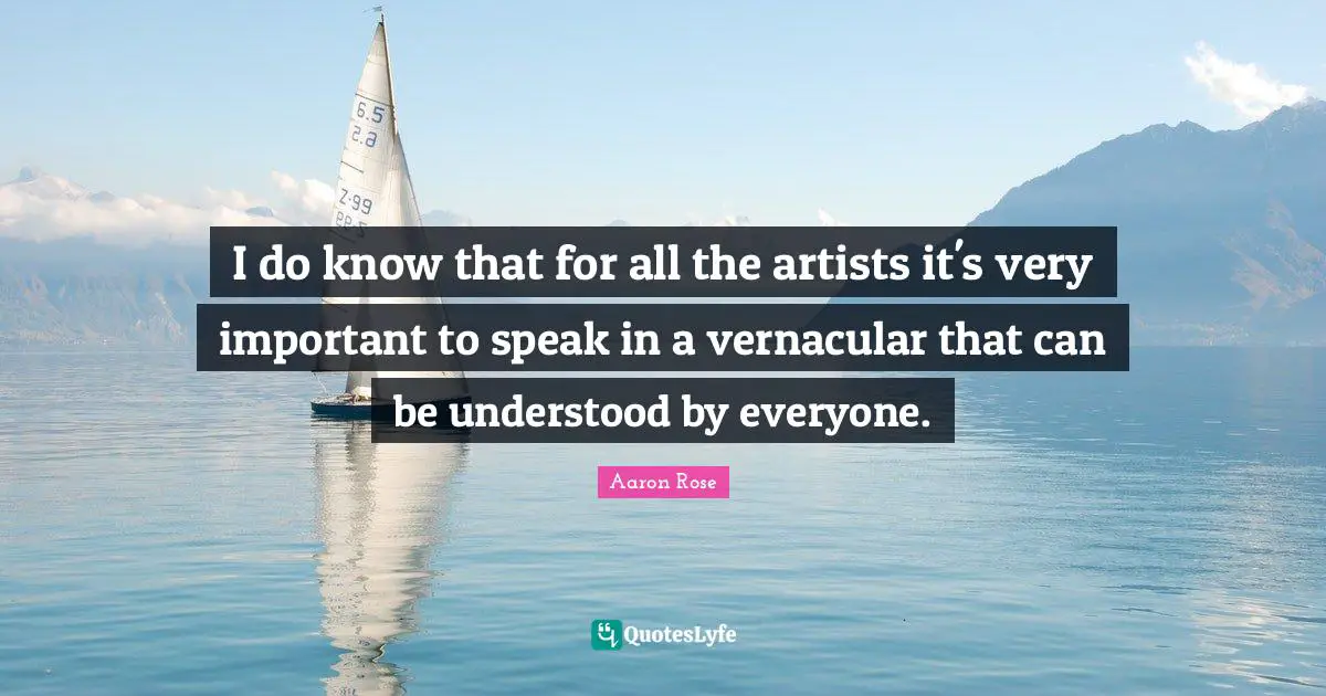 I do know that for all the artists it's very important to speak in a vernacular that can be understood by everyone.