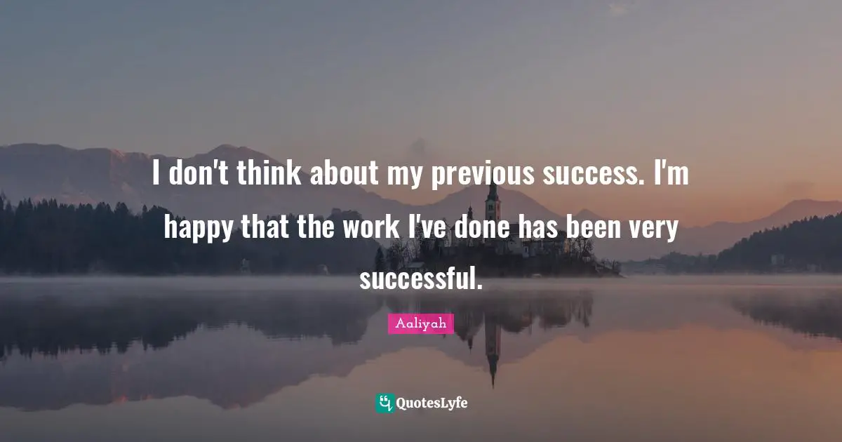 Aaliyah Quotes: "I don't think about my previous success. I'm happy that the work I've done has been very successful."
