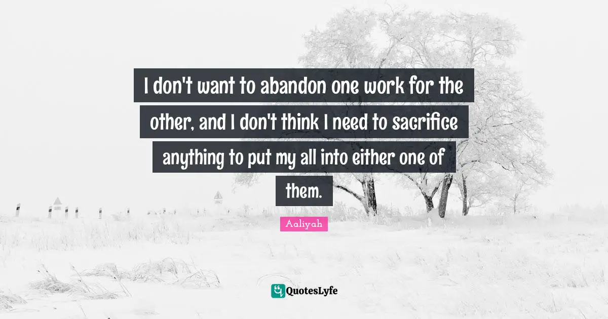 Aaliyah Quotes: "I don't want to abandon one work for the other, and I don't think I need to sacrifice anything to put my all into either one of them."