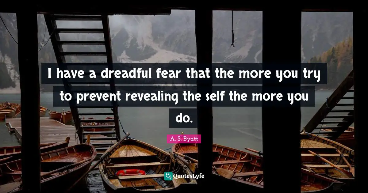 I have a dreadful fear that the more you try to prevent revealing the self the more you do.