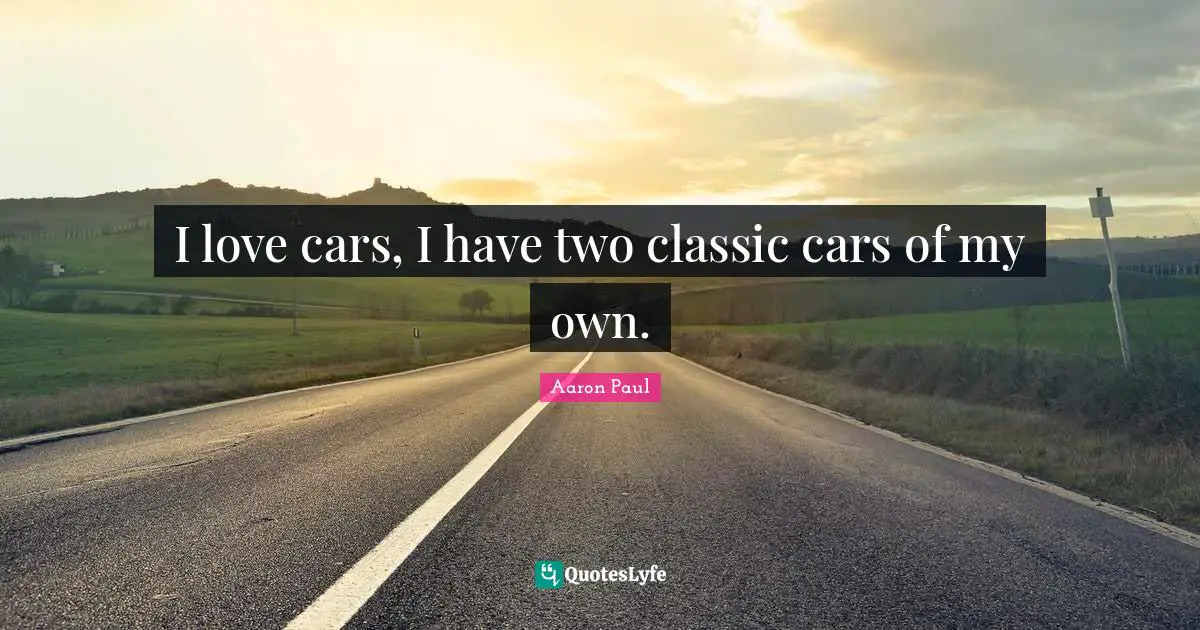 I love cars, I have two classic cars of my own.