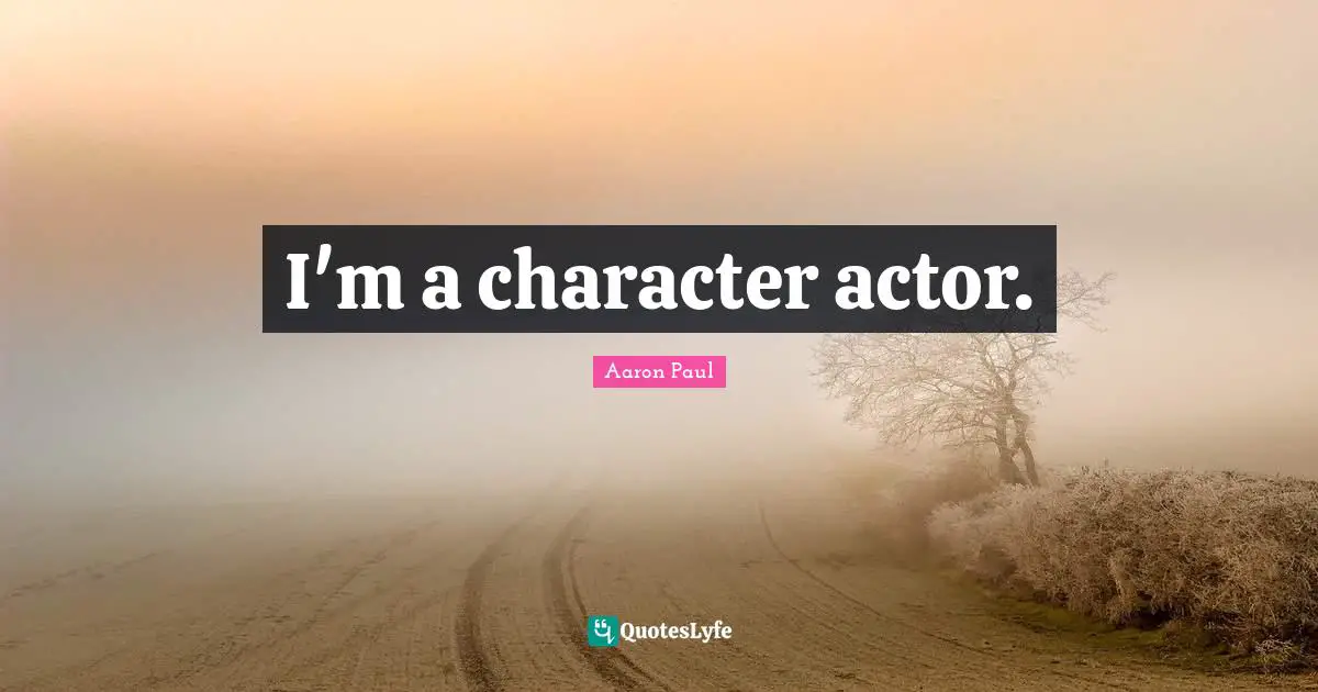 I'm a character actor.