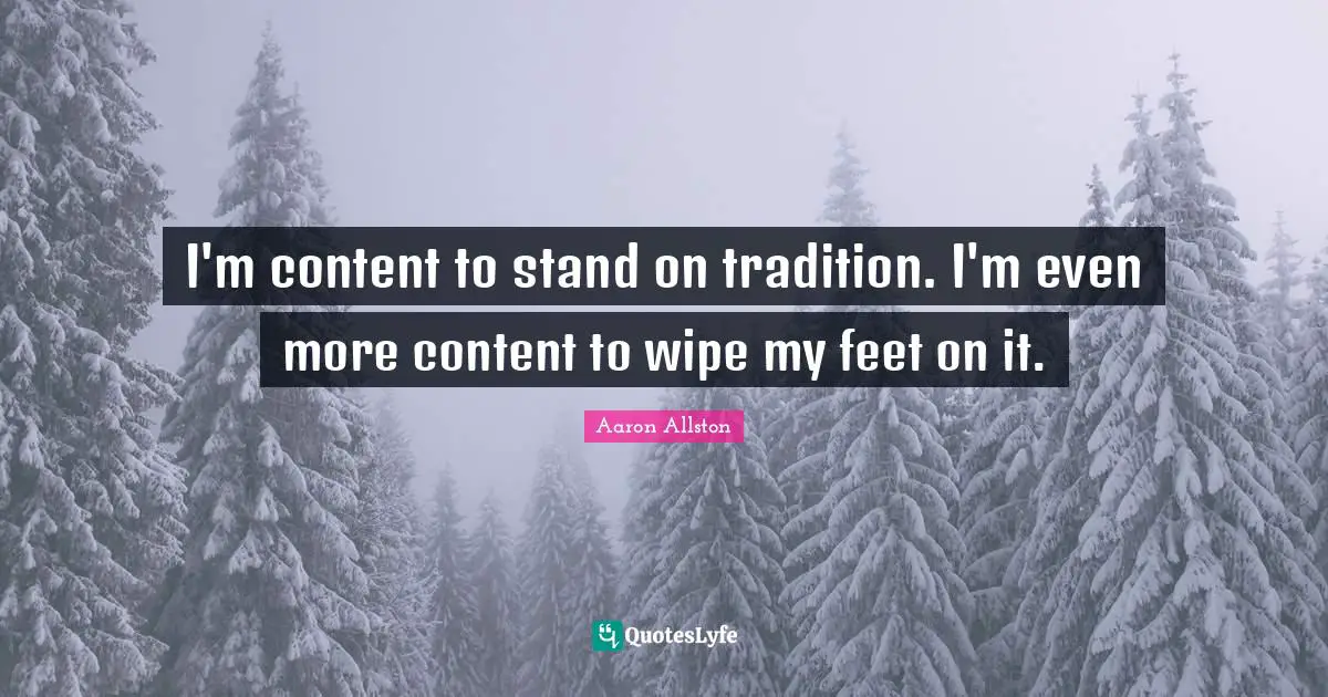 I'm content to stand on tradition. I'm even more content to wipe my feet on it.