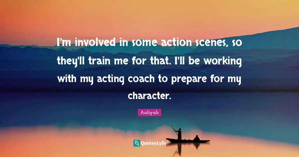 Aaliyah Quotes: "I'm involved in some action scenes, so they'll train me for that. I'll be working with my acting coach to prepare for my character."