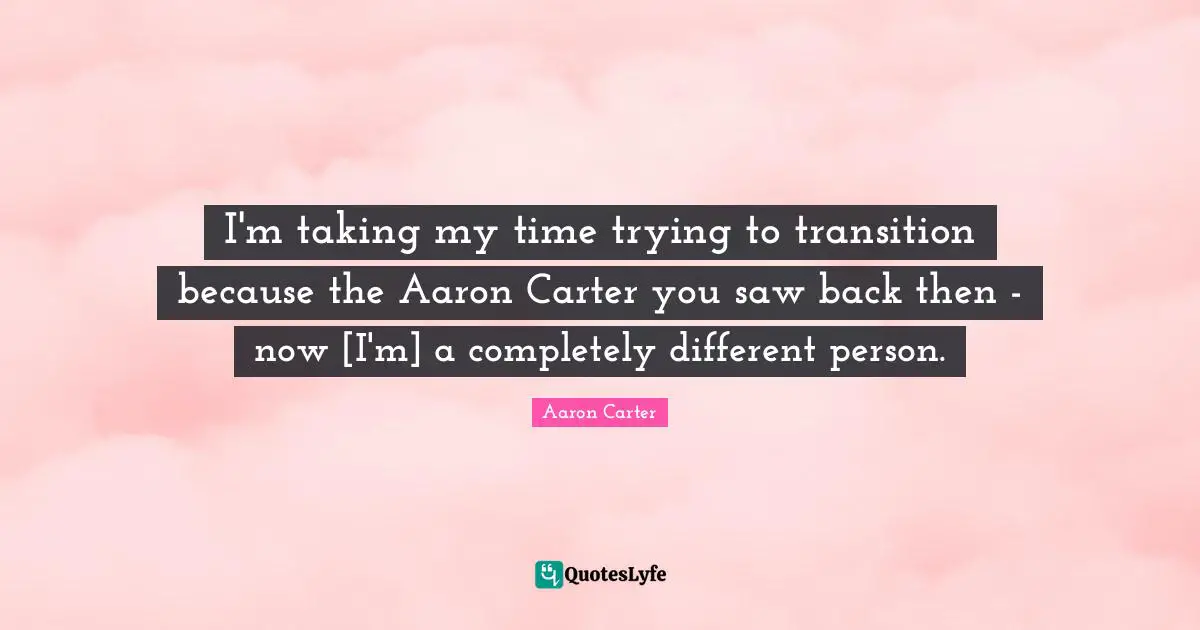 Carter Quotes: "I'm taking my time trying to transition because the Aaron Carter you saw back then - now [I'm] a completely different person."