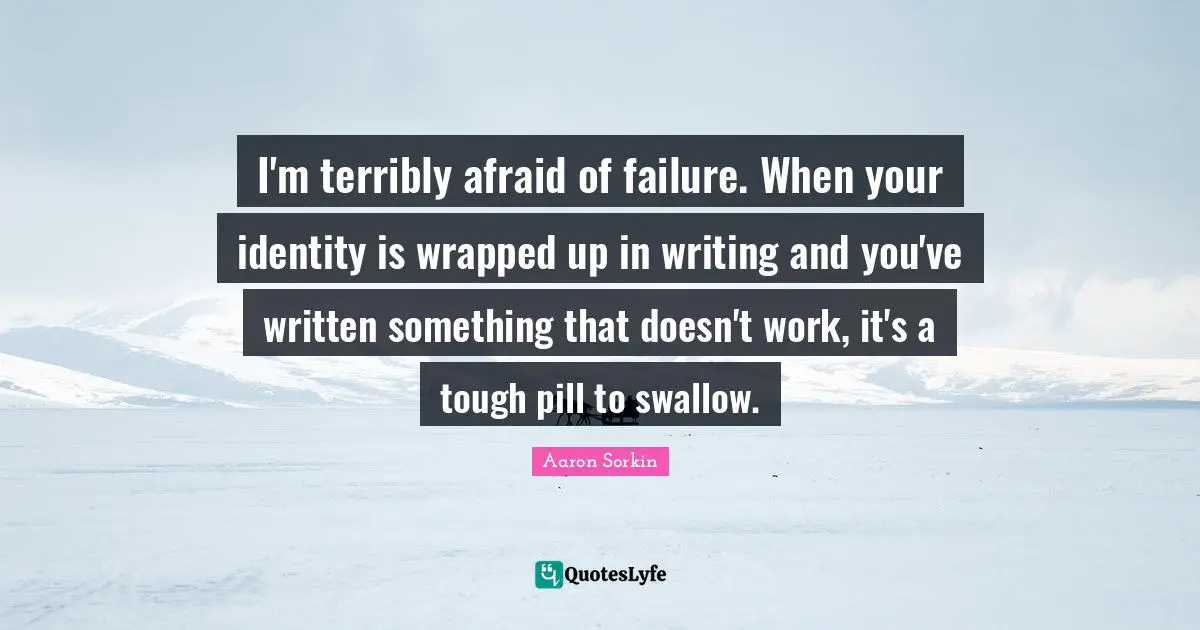 Afraid Of Failure Quotes: "I'm terribly afraid of failure. When your identity is wrapped up in writing and you've written something that doesn't work, it's a tough pill to swallow."