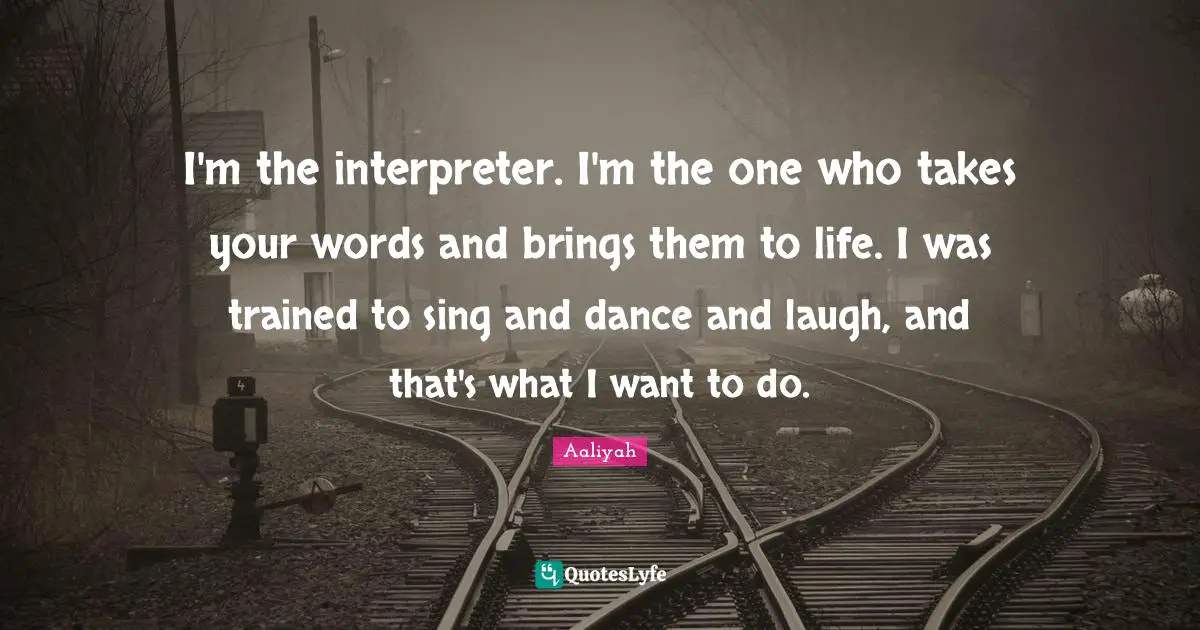 Aaliyah Quotes: "I'm the interpreter. I'm the one who takes your words and brings them to life. I was trained to sing and dance and laugh, and that's what I want to do."