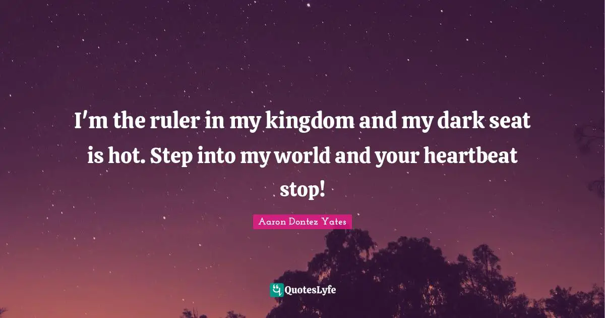 I'm the ruler in my kingdom and my dark seat is hot. Step into my world and your heartbeat stop!