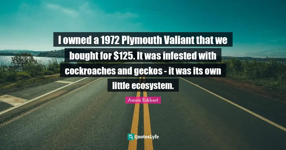Ecosystems Quotes: "I owned a 1972 Plymouth Valiant that we bought for $125. It was infested with cockroaches and geckos - it was its own little ecosystem."