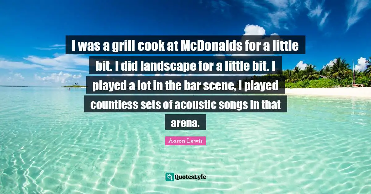 Mcdonalds Quotes: "I was a grill cook at McDonalds for a little bit. I did landscape for a little bit. I played a lot in the bar scene, I played countless sets of acoustic songs in that arena."