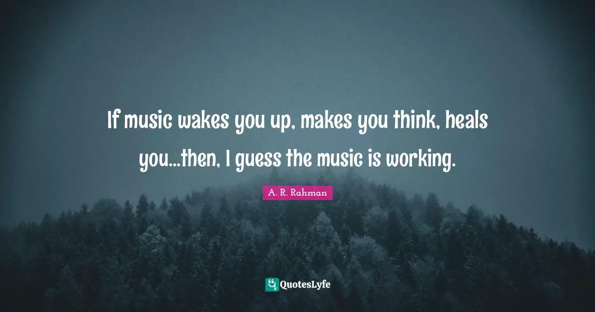 Music Quotes: "If music wakes you up, makes you think, heals you...then, I guess the music is working."